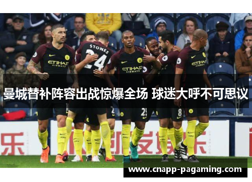 曼城替补阵容出战惊爆全场 球迷大呼不可思议