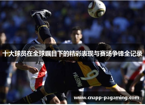 十大球员在全球瞩目下的精彩表现与赛场争锋全记录