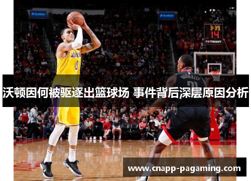 沃顿因何被驱逐出篮球场 事件背后深层原因分析