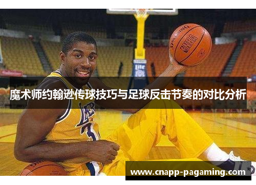 魔术师约翰逊传球技巧与足球反击节奏的对比分析