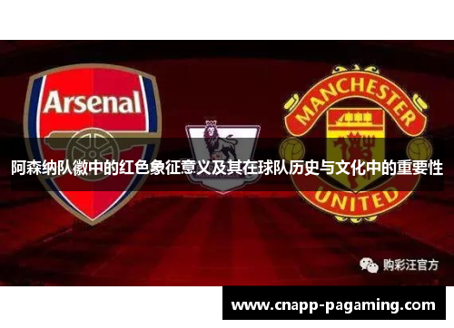 阿森纳队徽中的红色象征意义及其在球队历史与文化中的重要性