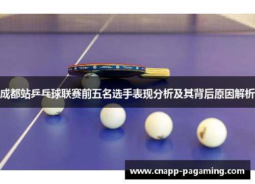 成都站乒乓球联赛前五名选手表现分析及其背后原因解析