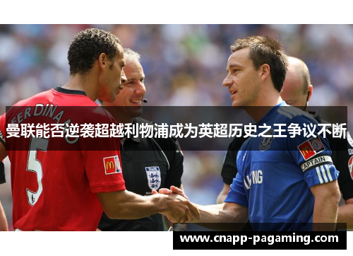 曼联能否逆袭超越利物浦成为英超历史之王争议不断