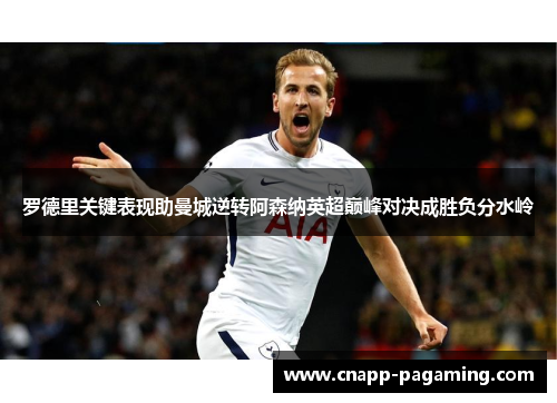 罗德里关键表现助曼城逆转阿森纳英超巅峰对决成胜负分水岭