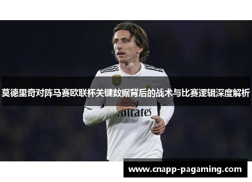 莫德里奇对阵马赛欧联杯关键数据背后的战术与比赛逻辑深度解析