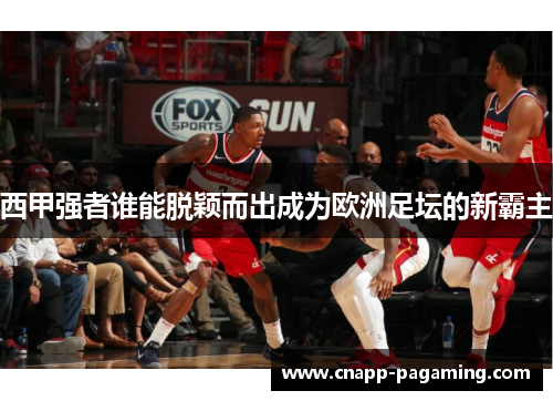 西甲强者谁能脱颖而出成为欧洲足坛的新霸主