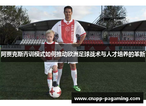 阿贾克斯青训模式如何推动欧洲足球战术与人才培养的革新