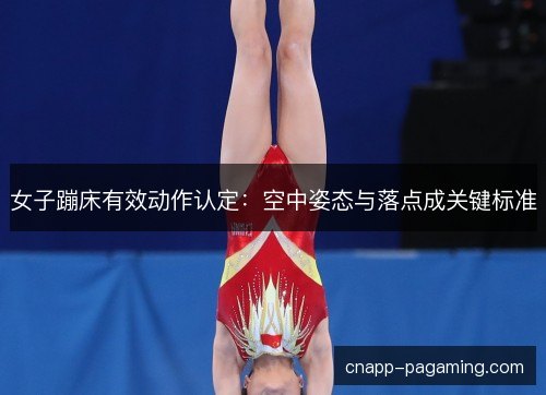 女子蹦床有效动作认定：空中姿态与落点成关键标准
